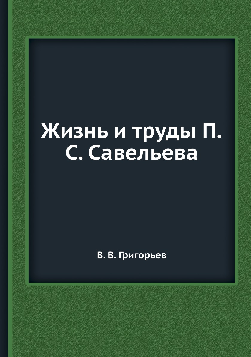 

Книга Жизнь и труды П.С. Савельева