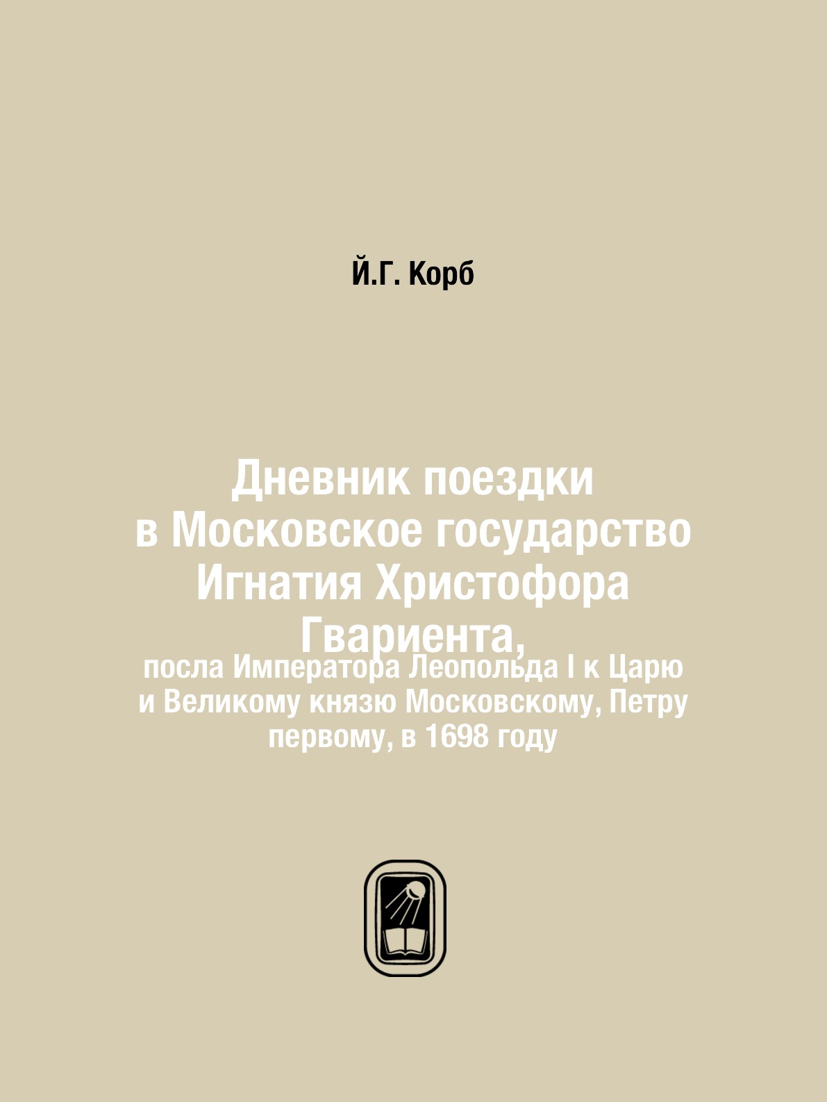 

Дневник поездки в Московское государство Игнатия Христофора Гвариента,. посла Имп...