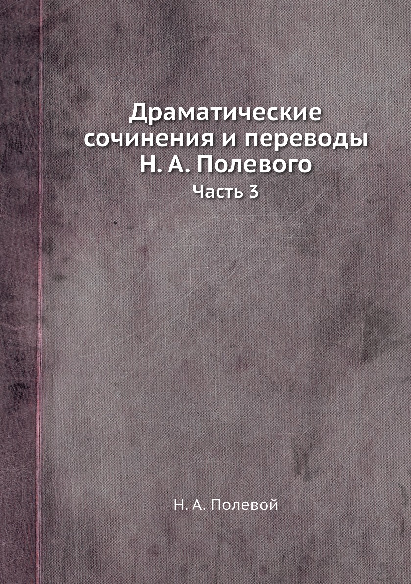 

Драматические сочинения и переводы Н. А. Полевого. Часть 3