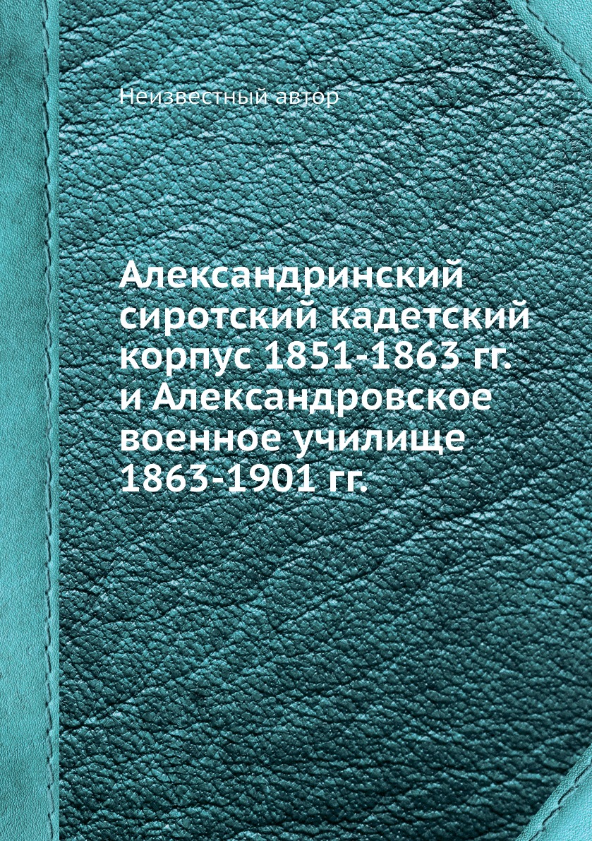 Книга Александринский сиротский кадетский корпус 1851-1863 гг. и Александровское военно...