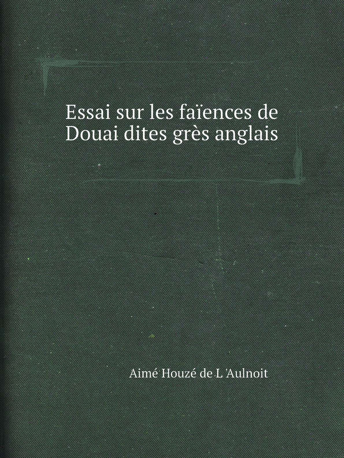 

Essai sur les faiences de Douai dites gres anglais