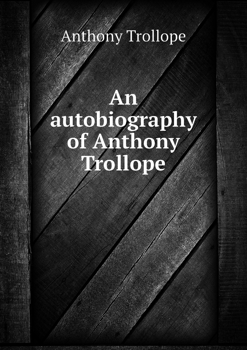 

An autobiography of Anthony Trollope