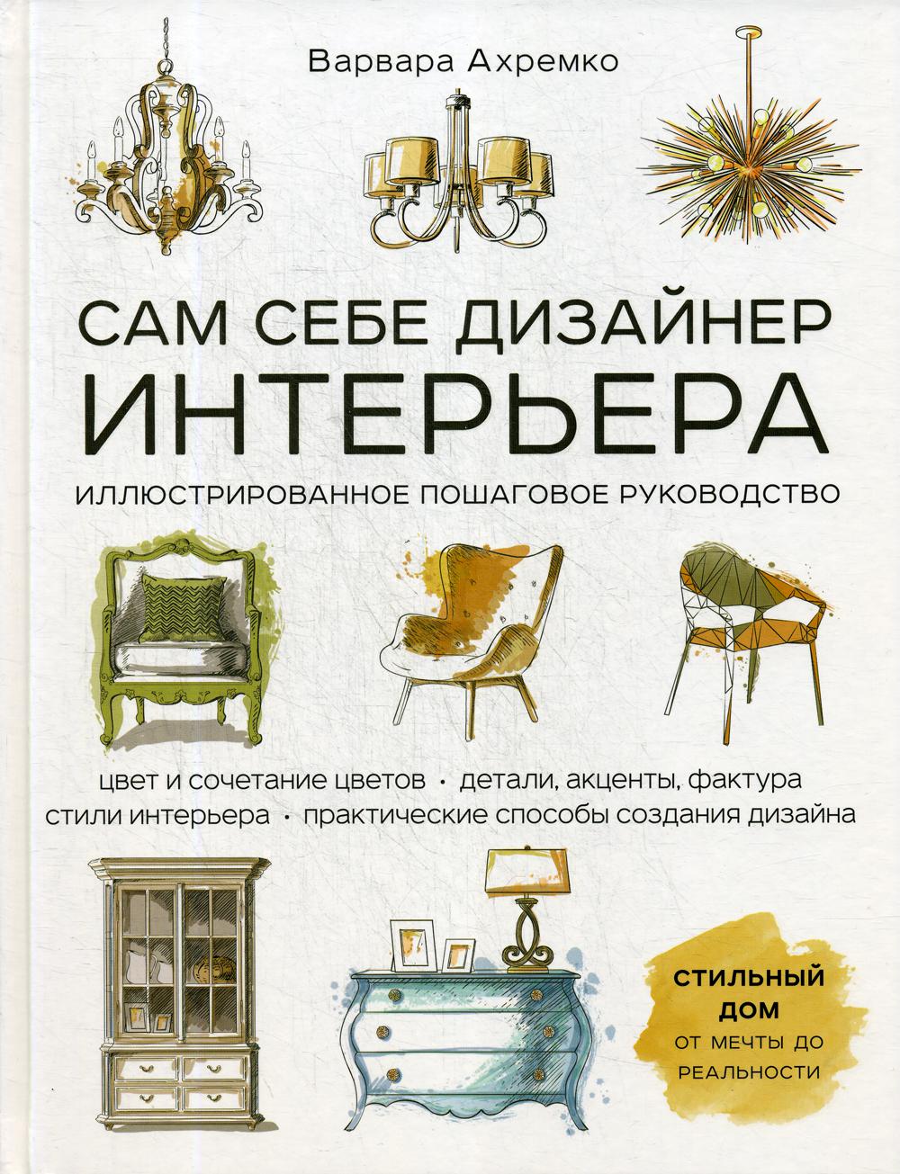

Сам себе дизайнер интерьера. Иллюстрированное пошаговое руководство