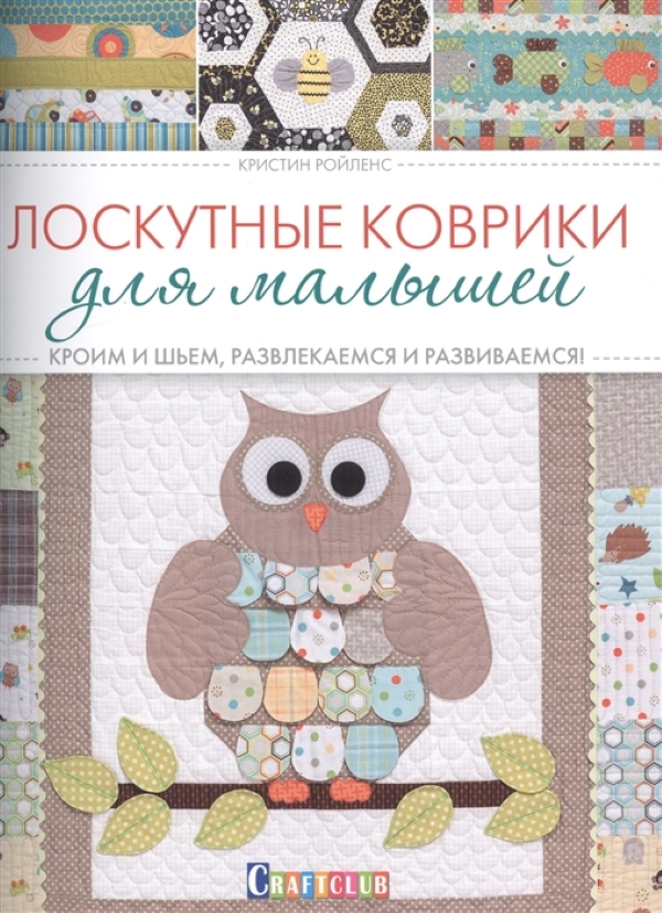 

Книга "Лоскутные коврики для малышей: Кроим и шьем, развлекаемся и развиваемся" Кристин Ро