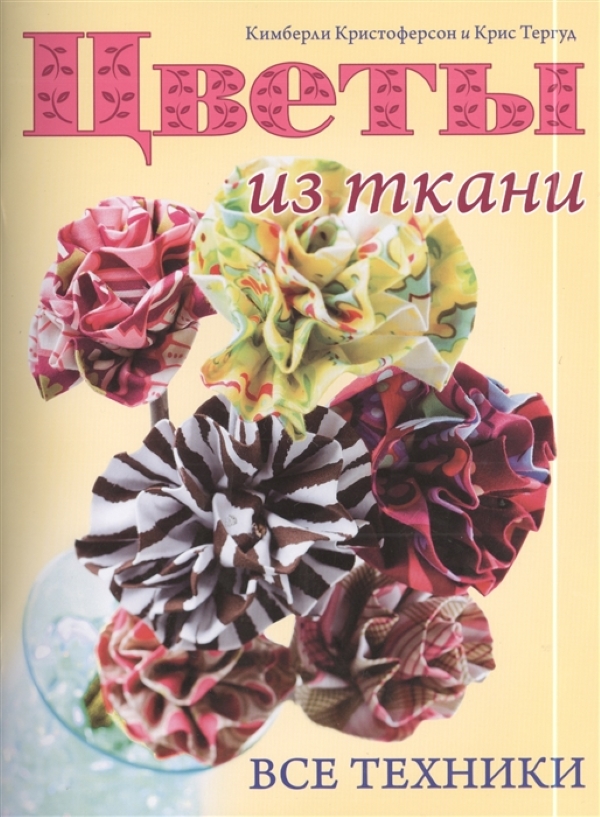 

Книга "Цветы из ткани. Все техники" Кимберли Кристоферсон, Крис Тергуд