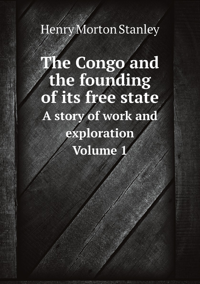 

The Congo and the founding of its free state; a story of work and exploration