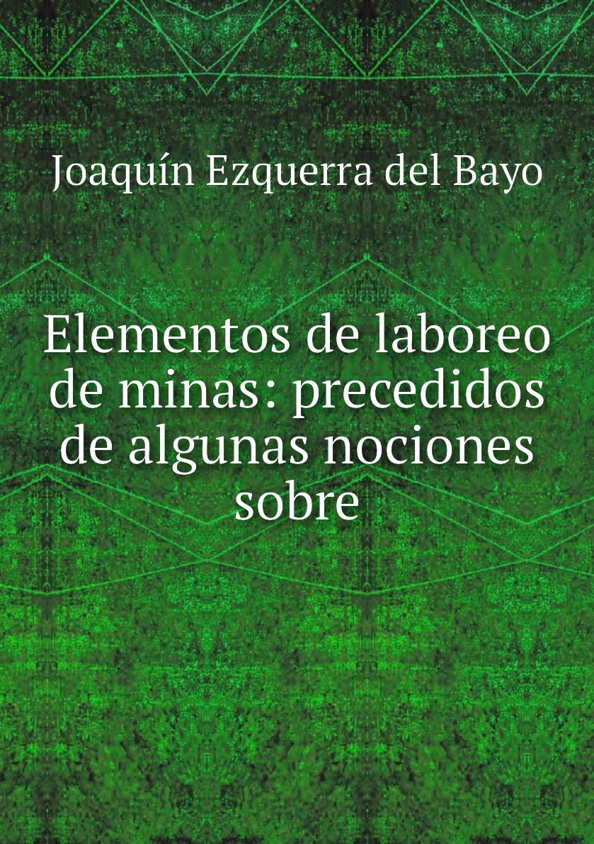 

Elementos de laboreo de minas: precedidos de algunas nociones sobre