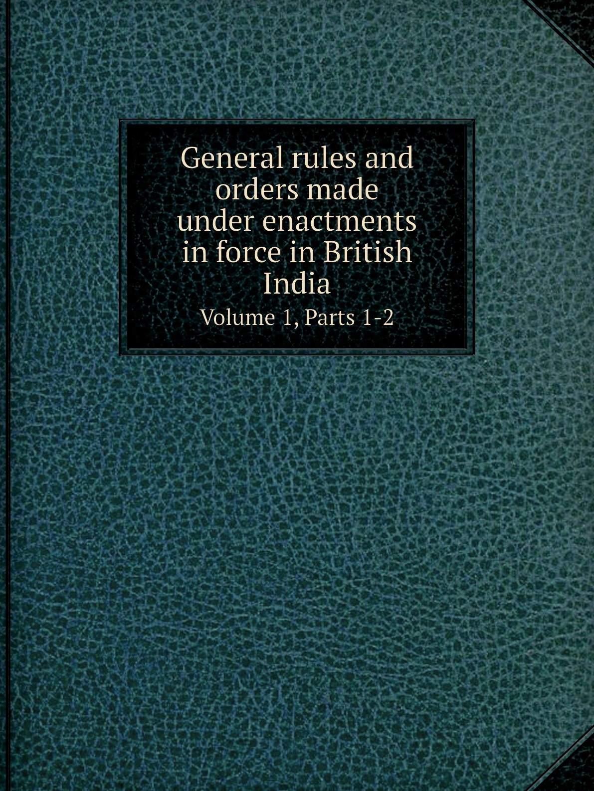 

General rules and orders made under enactments in force in British India
