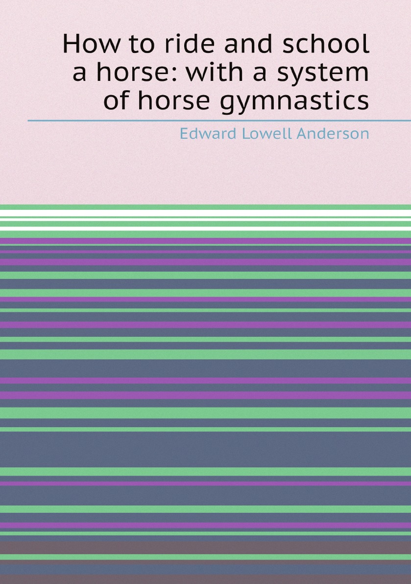 

How to ride and school a horse: with a system of horse gymnastics