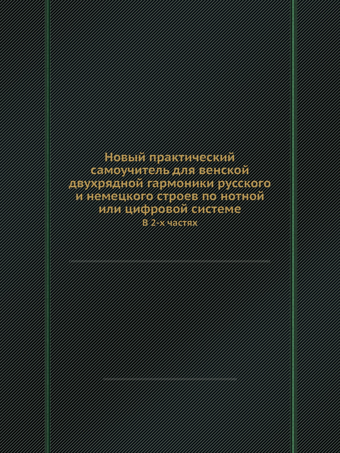 

Новый практический самоучитель для венской двухрядной гармоники русского и немецк...