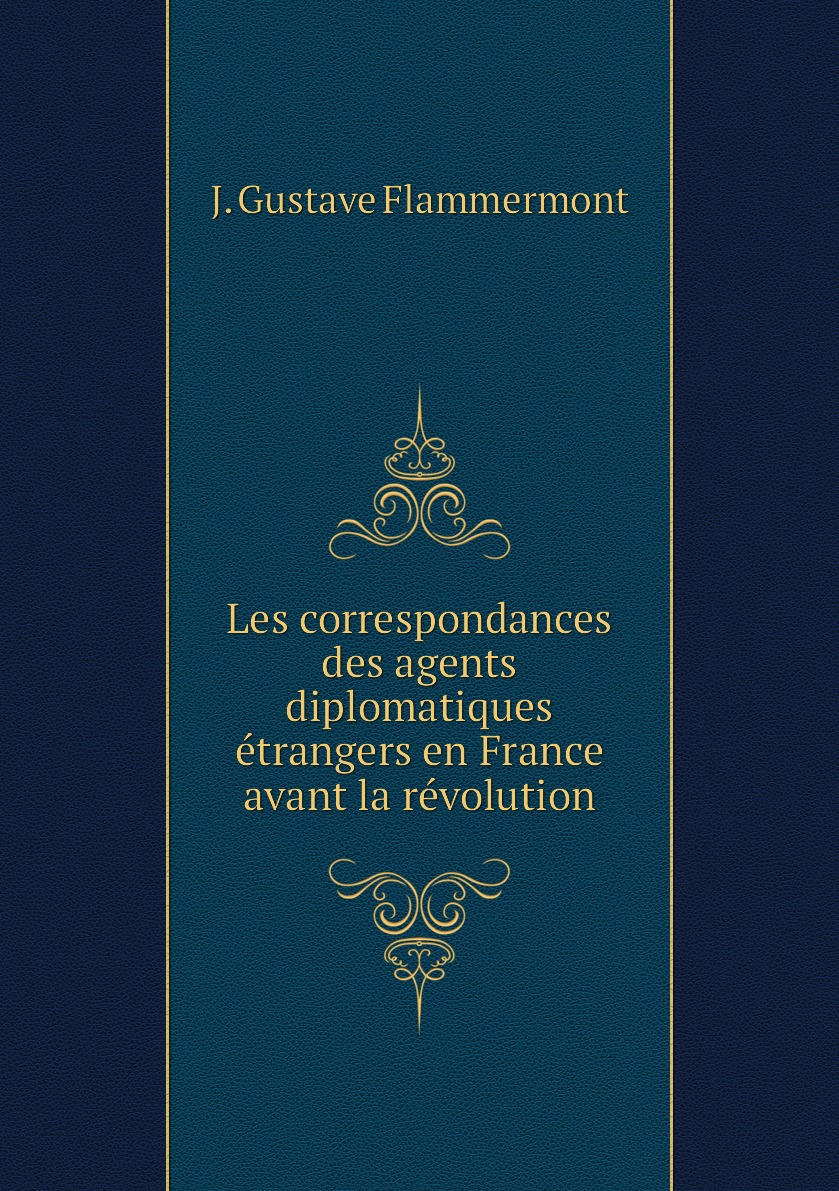 

Les correspondances des agents diplomatiques etrangers en France avant la revolution