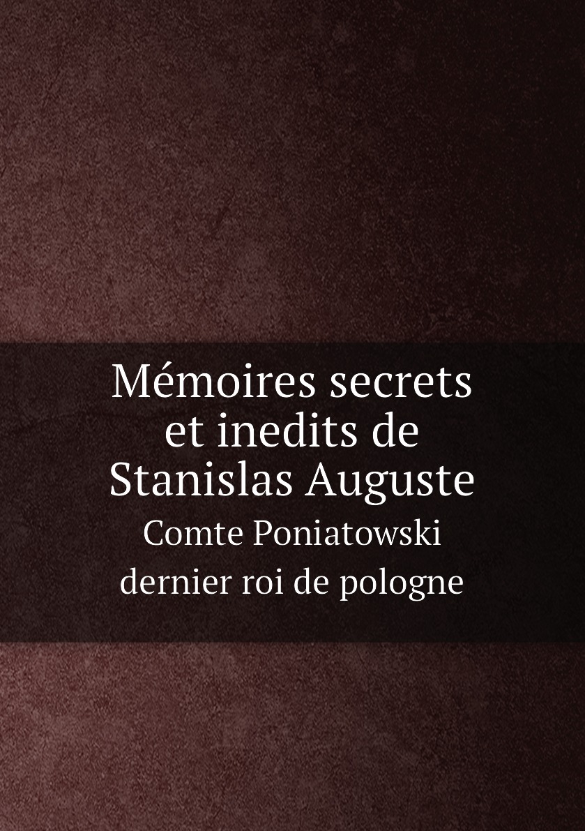 

Memoires secrets et inedits de Stanislas Auguste comte Poniatowski dernier roi de pologne