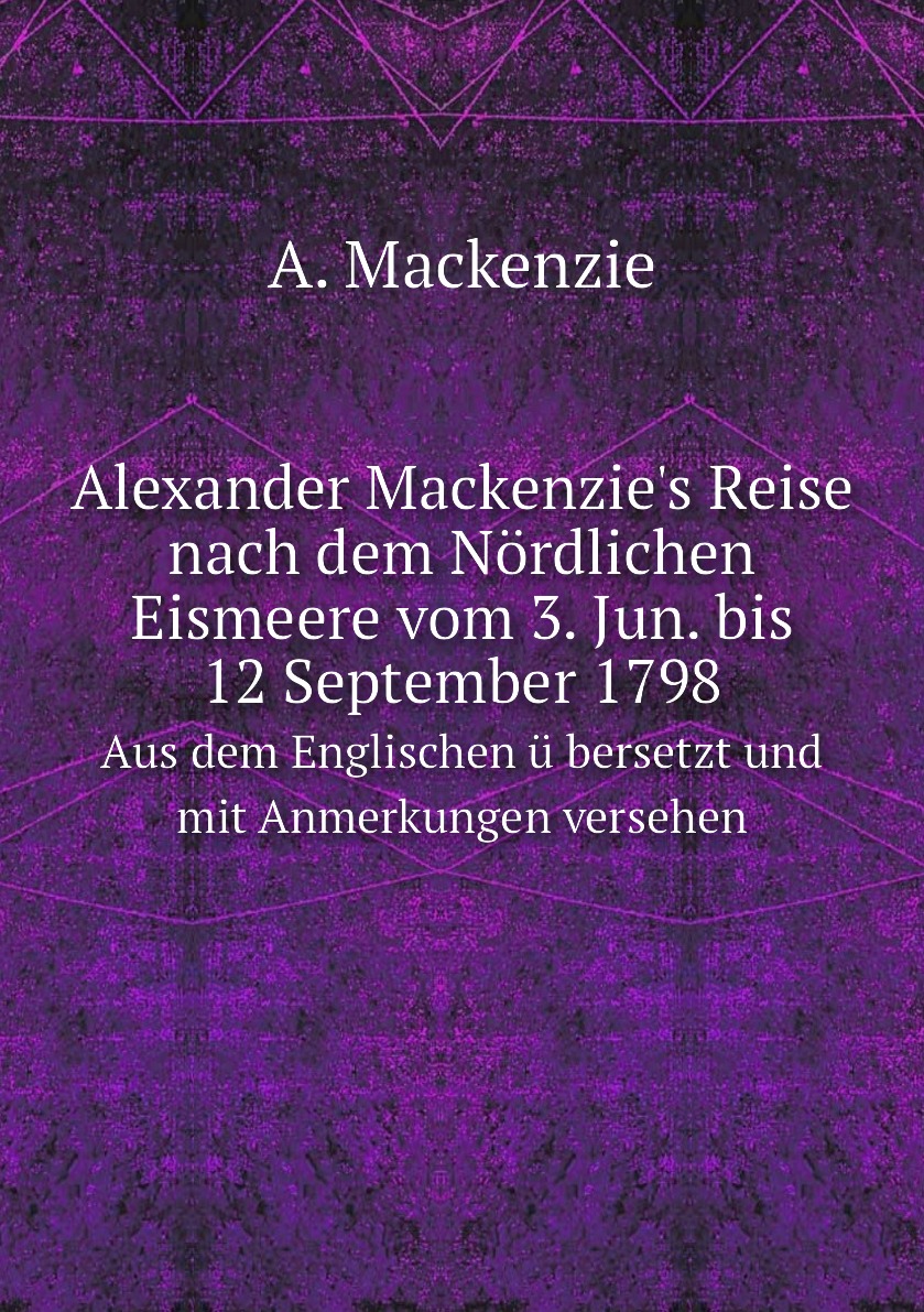 

Alexander Mackenzie's Reise nach dem Nordlichen Eismeere vom 3. Jun. bis 12 September 1798