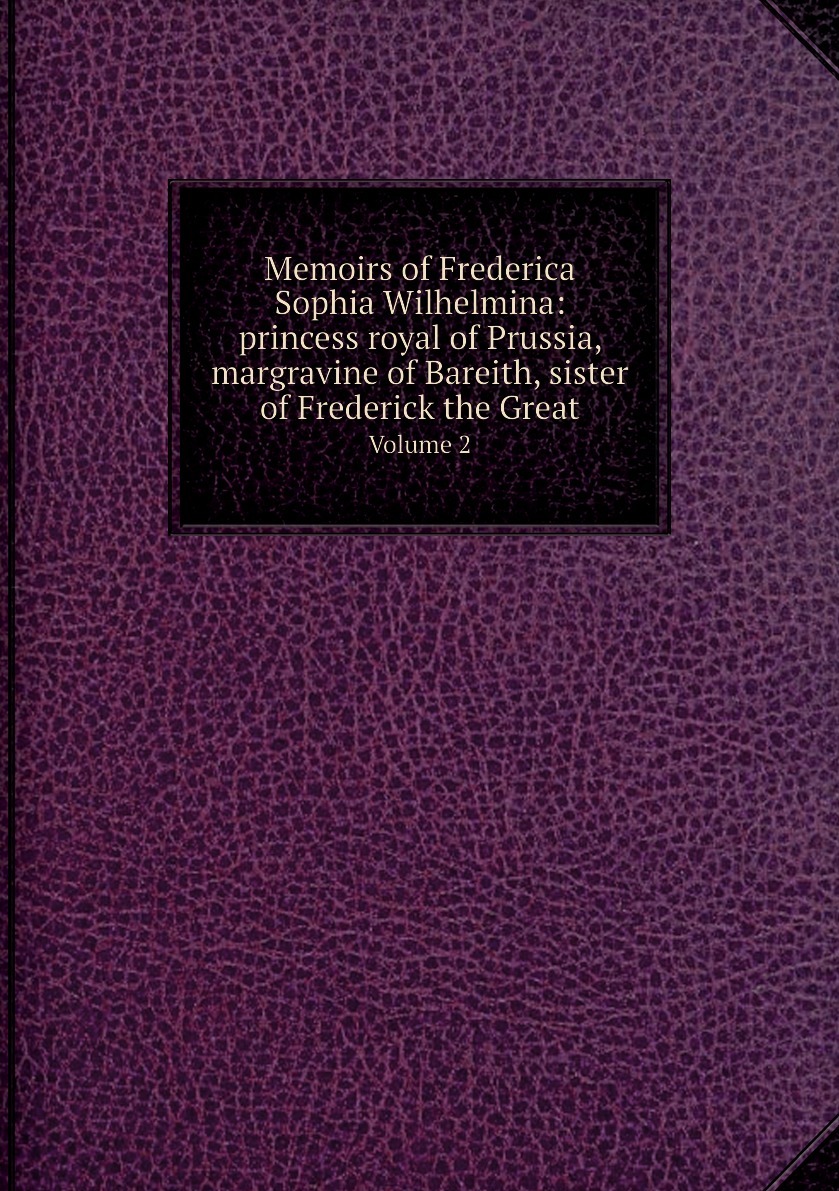 

Memoirs of Frederica Sophia Wilhelmina:princess royal of Prussia, margravine of Bareith