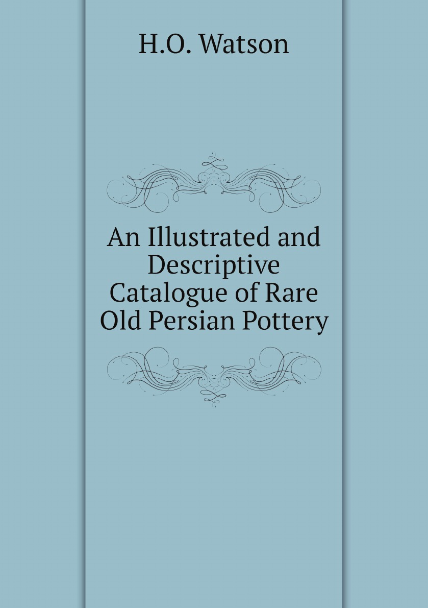 

An Illustrated and Descriptive Catalogue of Rare Old Persian Pottery