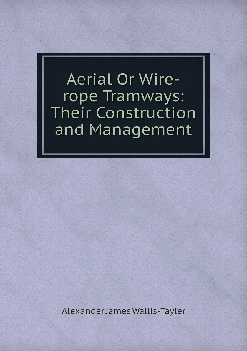 

Aerial Or Wire-rope Tramways: Their Construction and Management