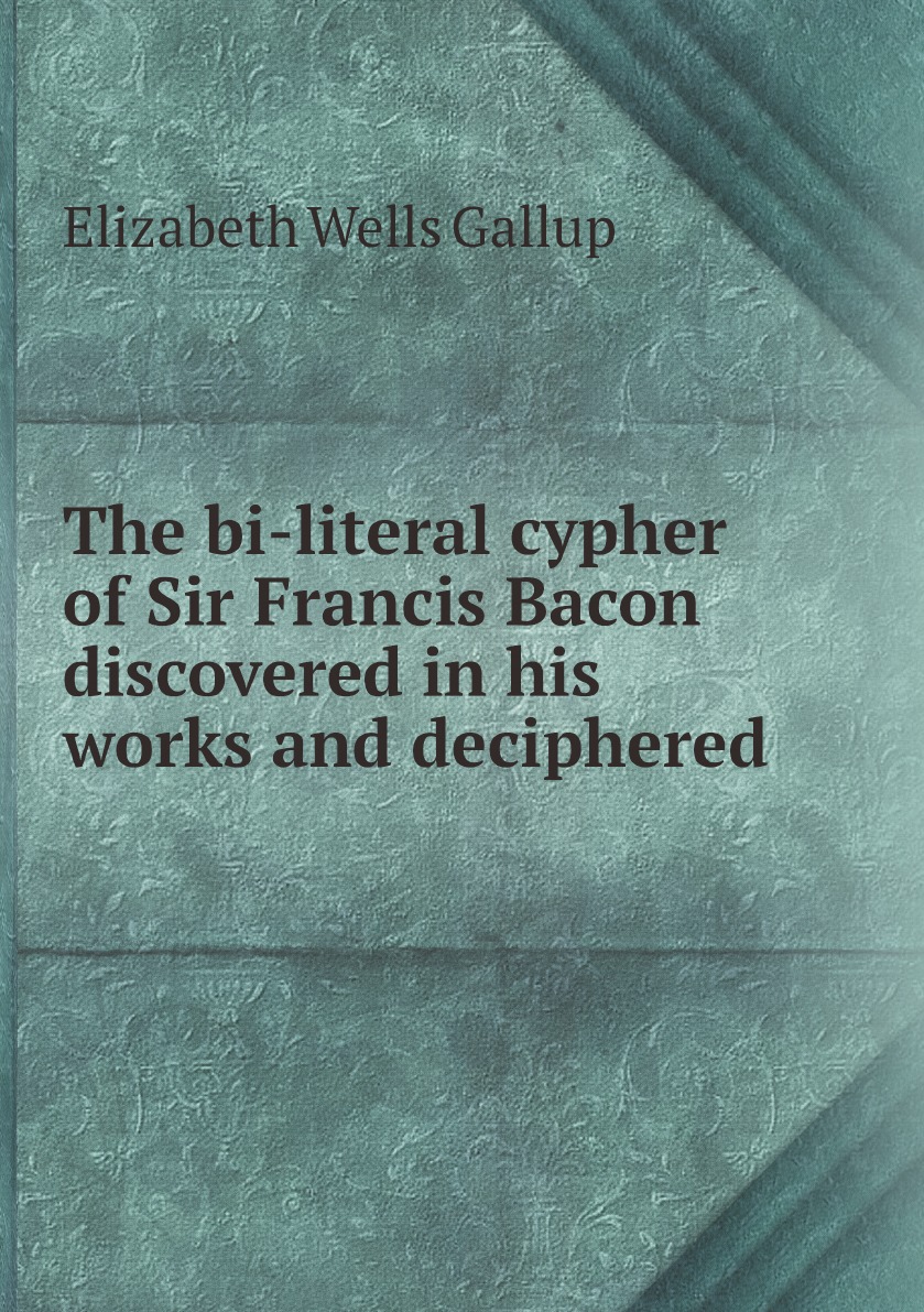 

The bi-literal cypher of Sir Francis Bacon discovered in his works and deciphered