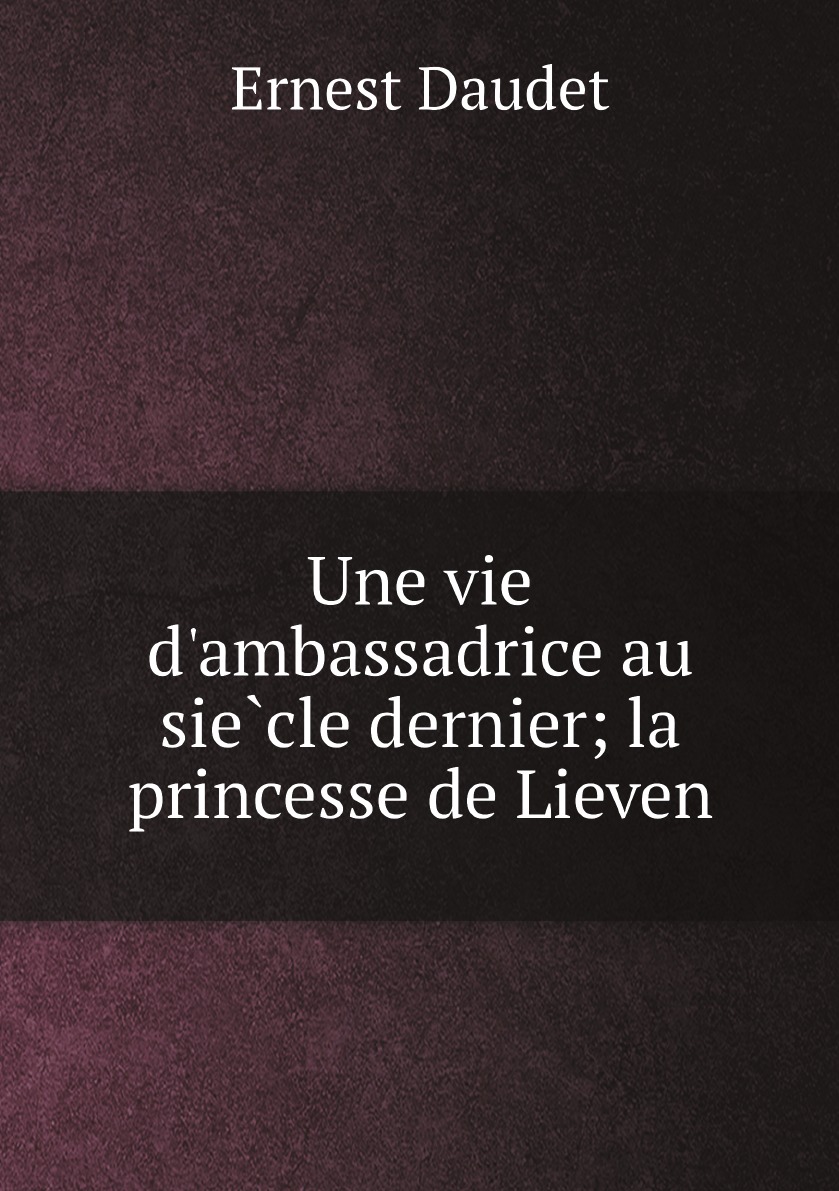 

Une vie d'ambassadrice au siecle dernier; la princesse de Lieven