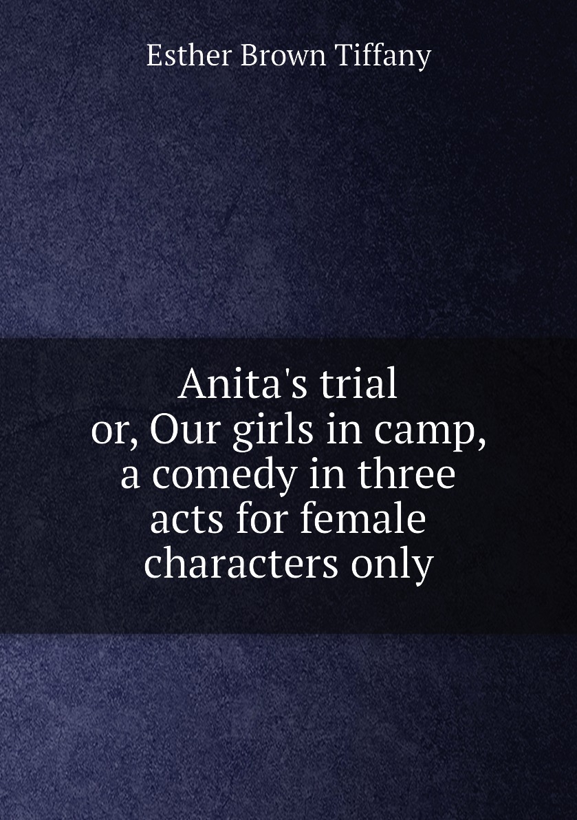 

Anita's trial or Our girls in camp, a comedy in three acts for female characters only