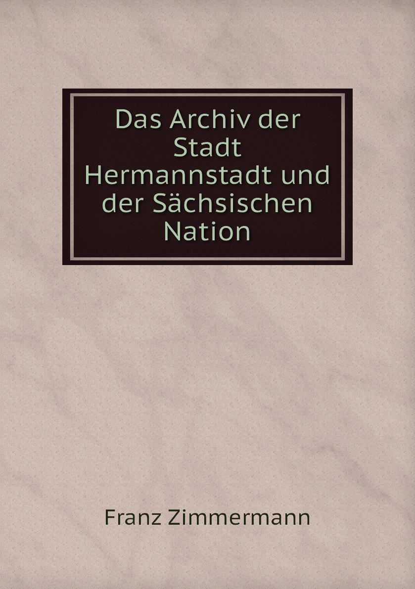 

Das Archiv der Stadt Hermannstadt und der Sachsischen Nation