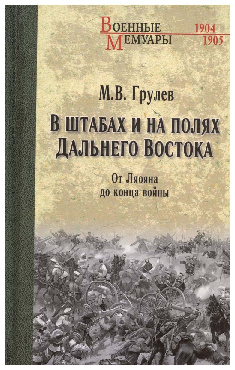 

Грулев М.В штабах и на полях Дальнего Востока.От Ляояна до конца войны, мемуары, биографии