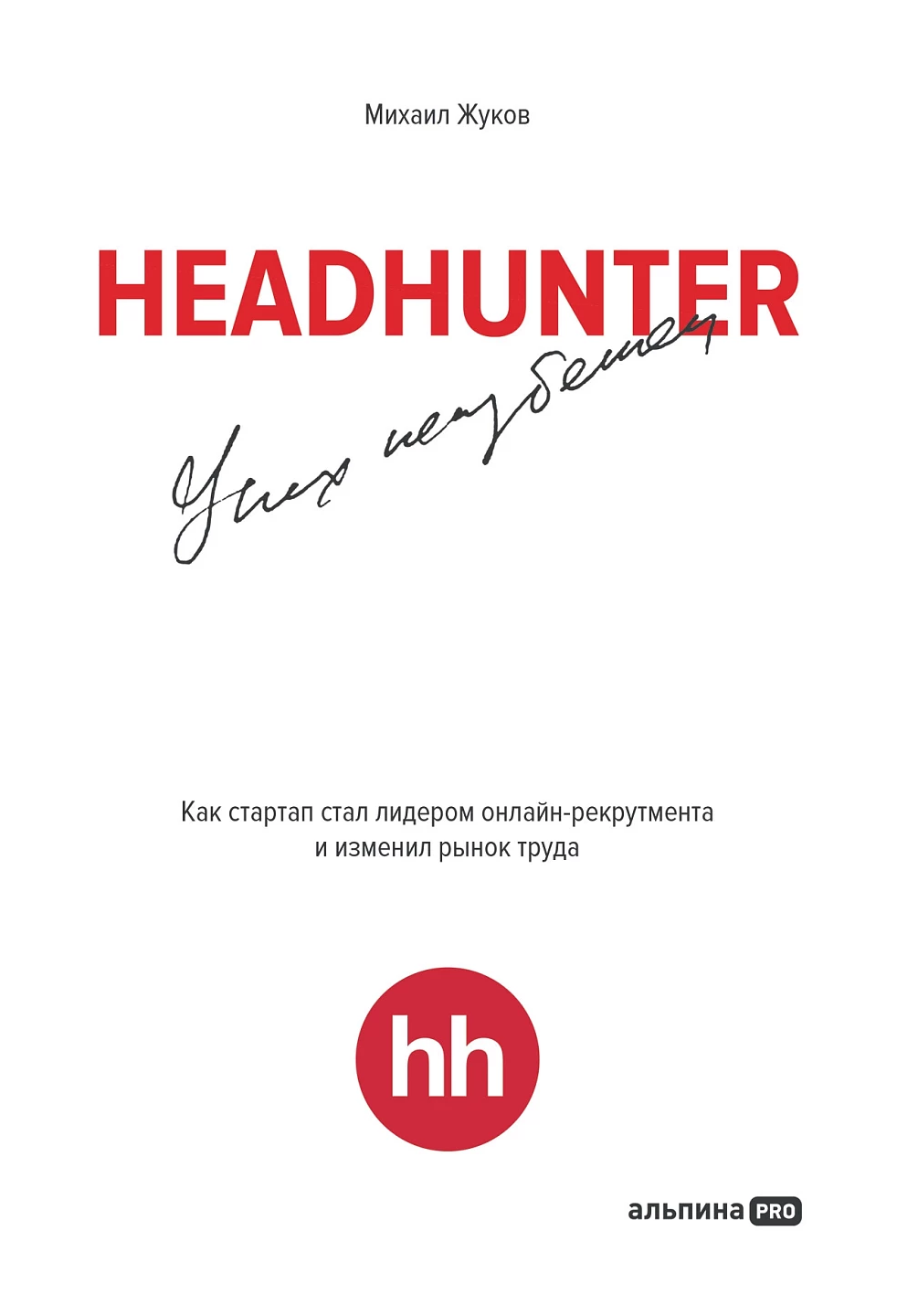 

Жуков М.HeadHunter:успех неизбежен:Как стартап стал лидером онлайн-рекрутинга и изменил, экономика, финансы, бизнес