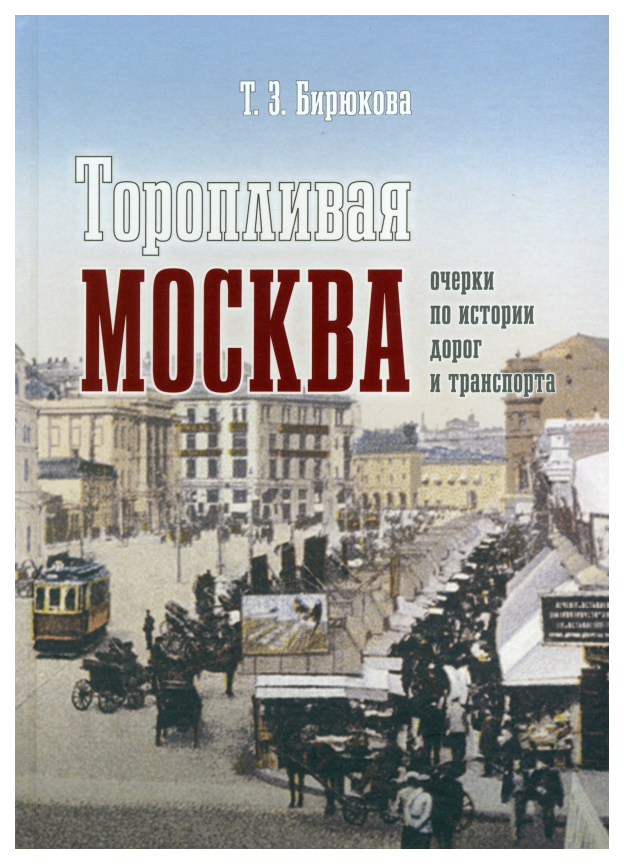 

Бирюкова Т.Торопливая Москва.Очерки по истории дорог и транспорта, история.исторические науки