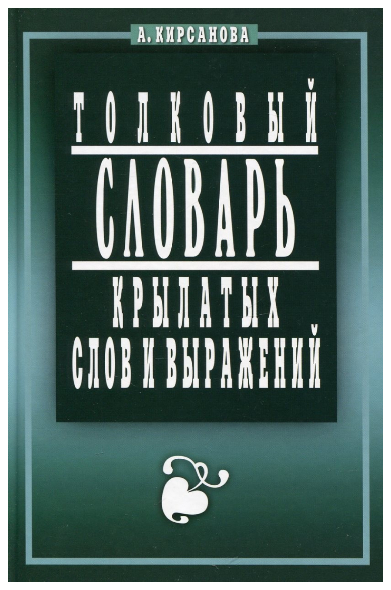 

Кирсанова А.Толковый словарь крылатых слов и выражений, образование и наука