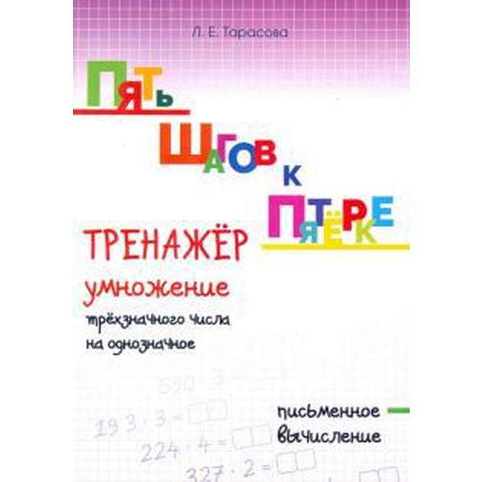 

Тренажёр умножение трёхзначного числа на однозначное. Письменное вычисление. Тарасова Л., Пять шагов к пятёрке