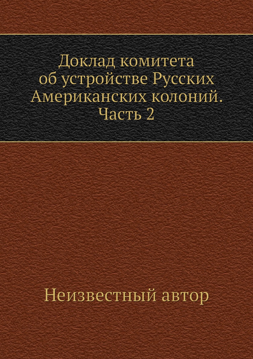 

Книга Доклад комитета об устройстве Русских Американских колоний. Часть 2