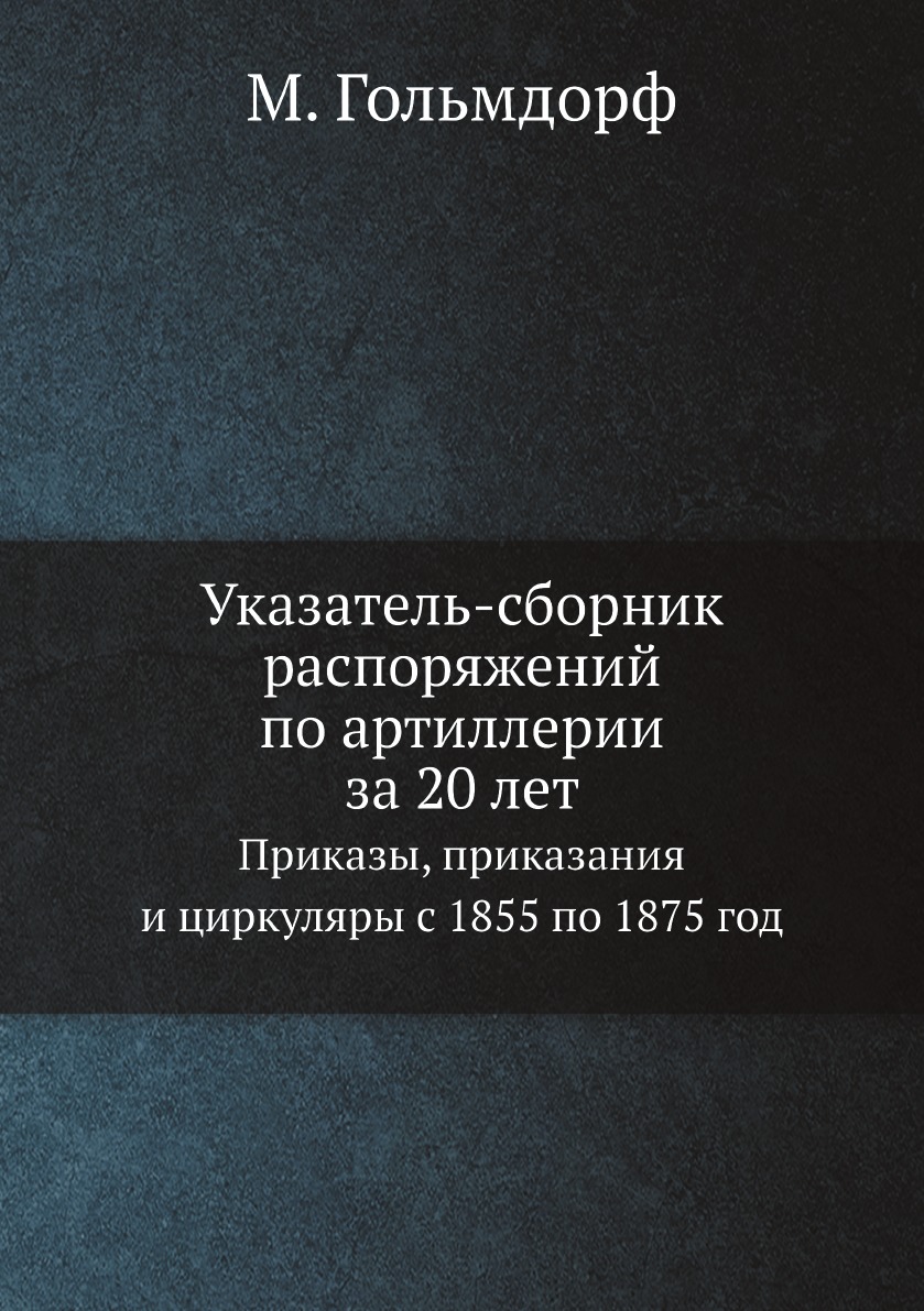 

Указатель-сборник распоряжений по артиллерии за 20 лет. Приказы, приказания и цир...