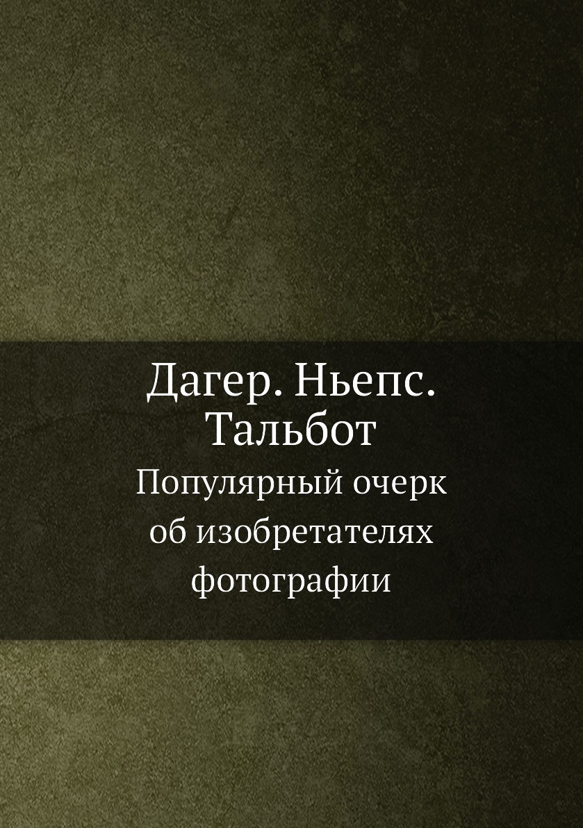 

Дагер. Ньепс. Тальбот. Популярный очерк об изобретателях фотографии
