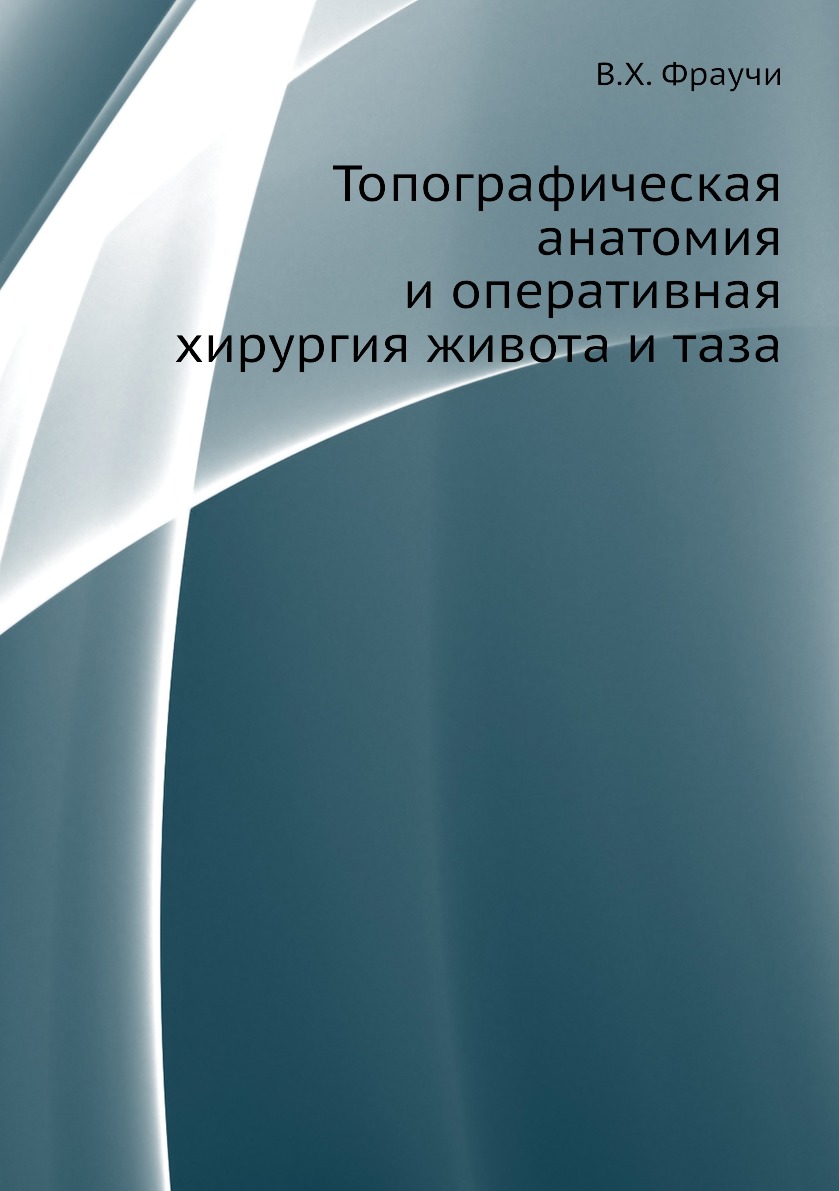 

Книга Топографическая анатомия и оперативная хирургия живота и таза