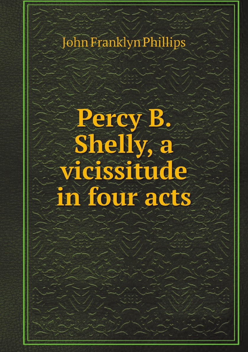 

Percy B. Shelly, a vicissitude in four acts