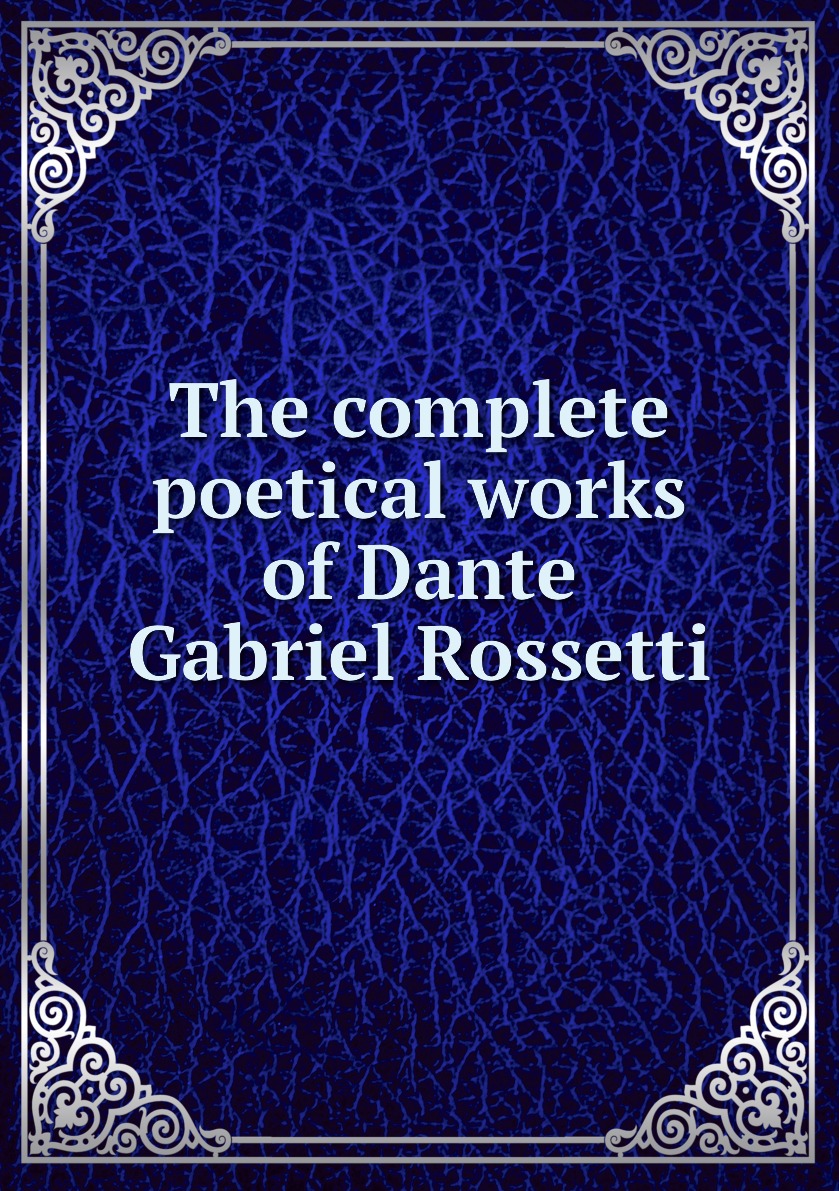 

The complete poetical works of Dante Gabriel Rossetti