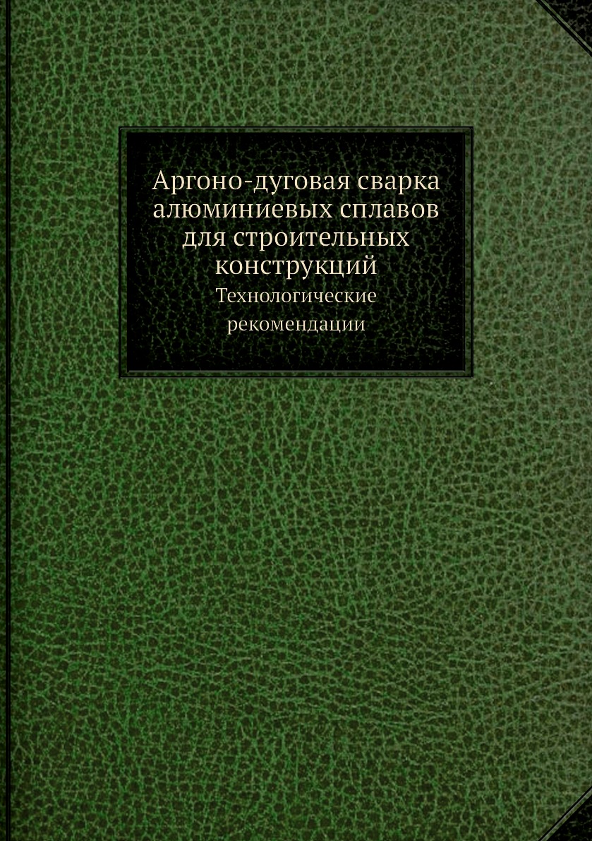 

Книга Аргоно-дуговая сварка алюминиевых сплавов для строительных конструкций. Технологи...