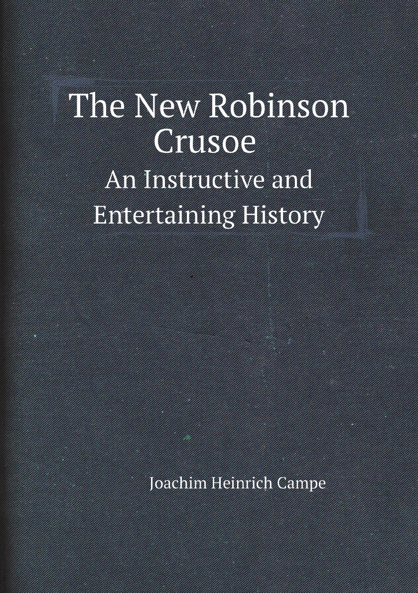 

The New Robinson Crusoe: An Instructive and Entertaining History