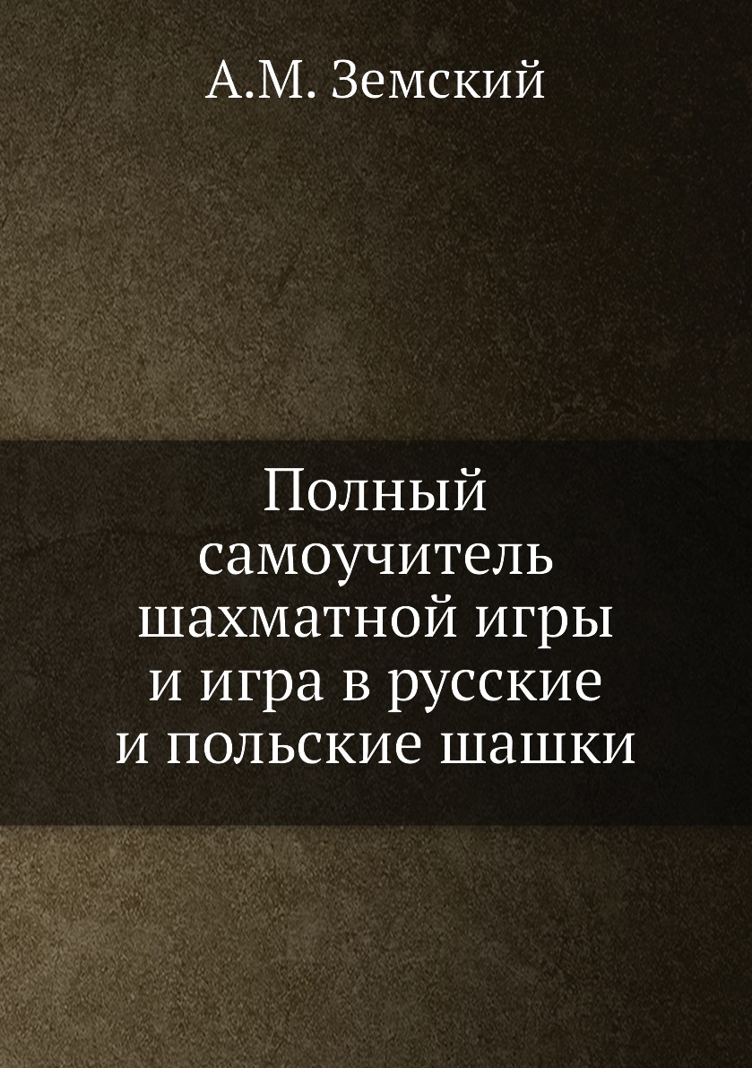 

Полный самоучитель шахматной игры и игра в русские и польские шашки