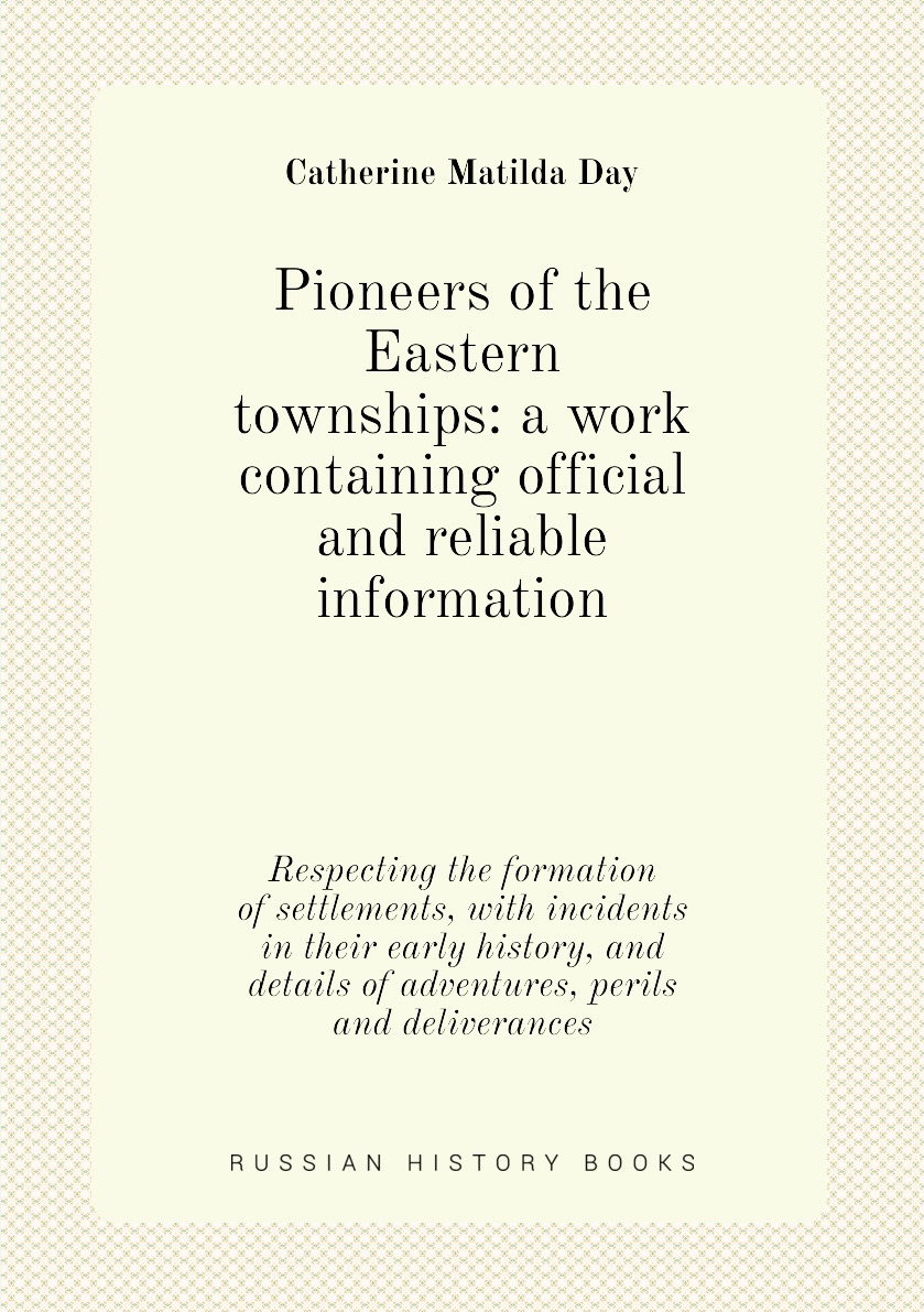 

Pioneers of the Eastern townships: a work containing official and reliable information