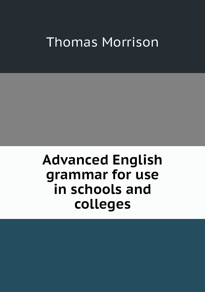 

Advanced English grammar for use in schools and colleges