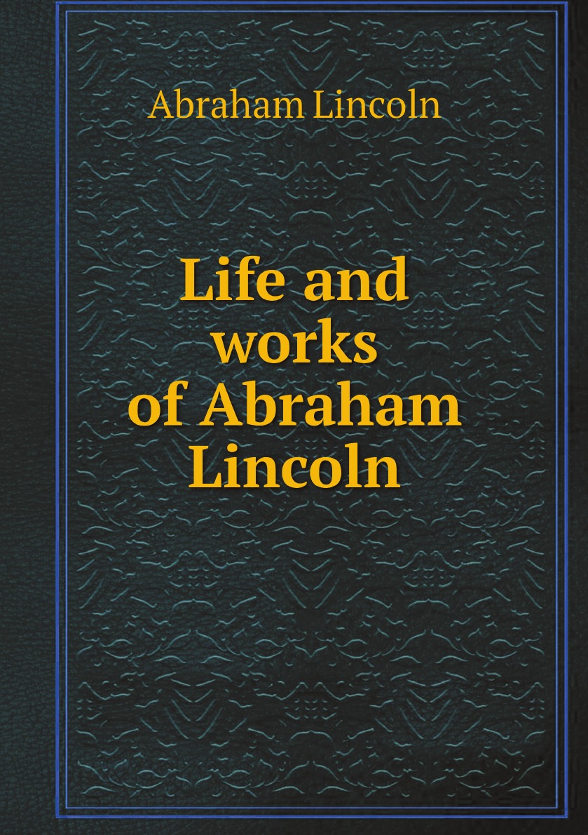 

Life and works of Abraham Lincoln