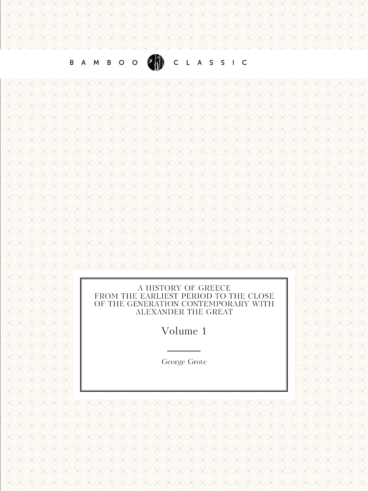 

A History of Greece. From the Earliest Period to the Close of the Generation Contemporary