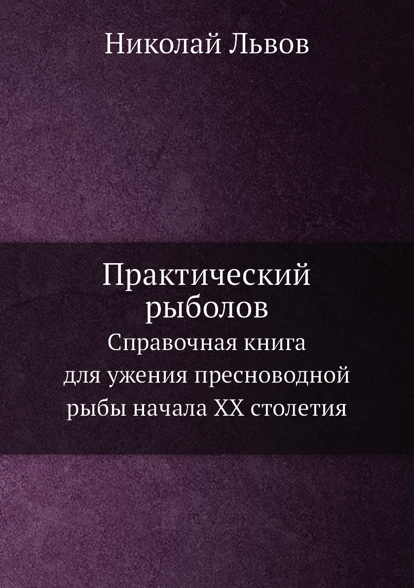 

Книга Практический рыболов. Справочная книга для ужения пресноводной рыбы начала ХХ сто...