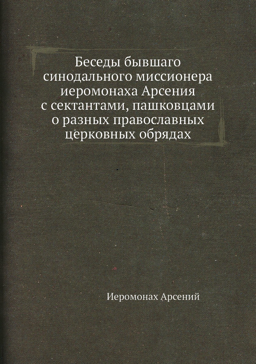 

Беседы бывшаго синодального миссионера иеромонаха Арсения с сектантами, пашковцам...