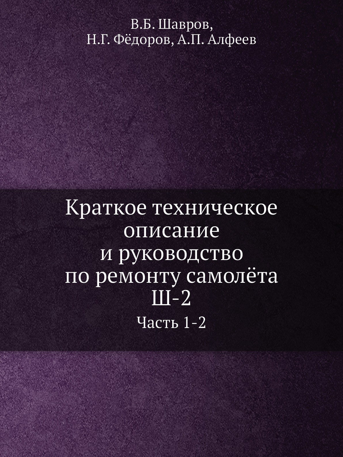 

Книга Краткое техническое описание и руководство по ремонту самолёта Ш-2. Часть 1-2