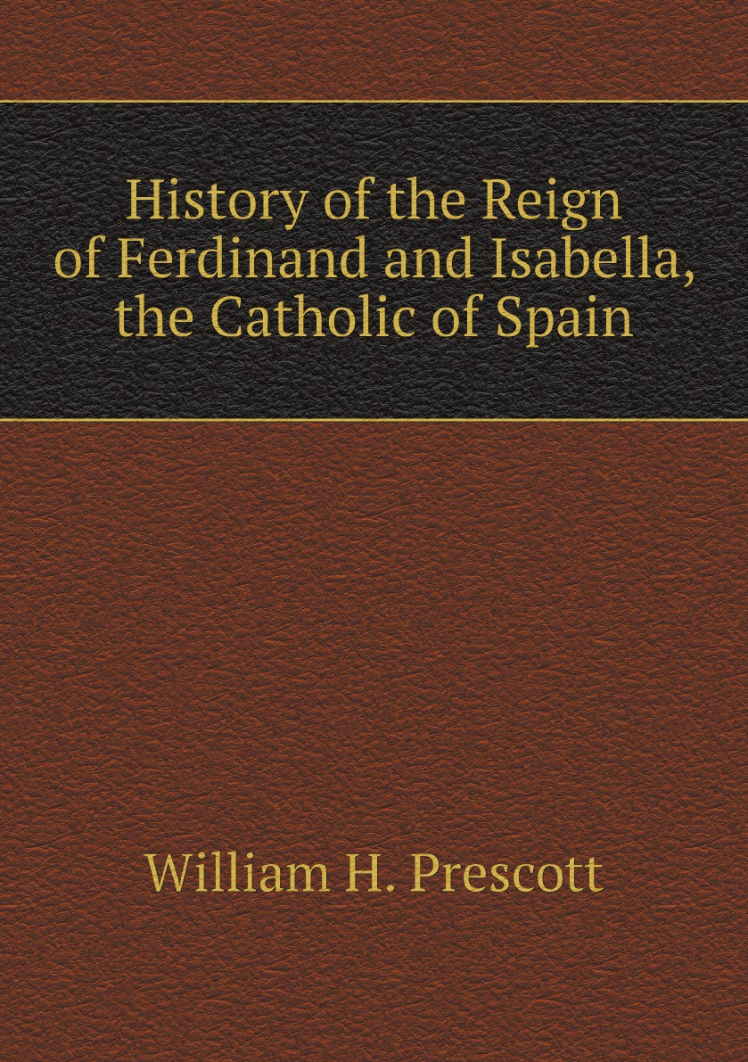 

History of the Reign of Ferdinand and Isabella, the Catholic of Spain