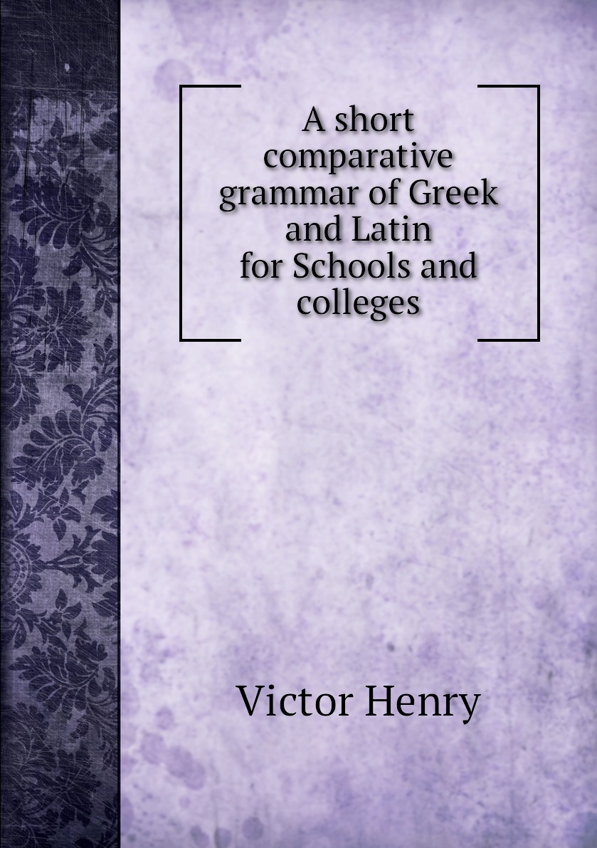 

A short comparative grammar of Greek and Latin for Schools and colleges