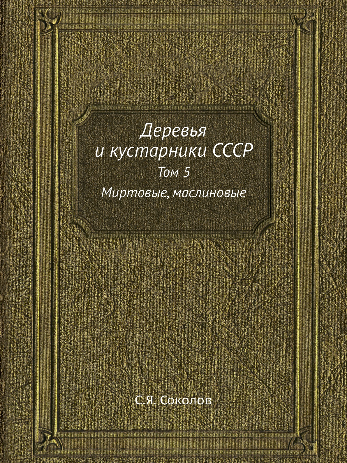 

Деревья и кустарники СССР. Том 5 Миртовые, маслиновые