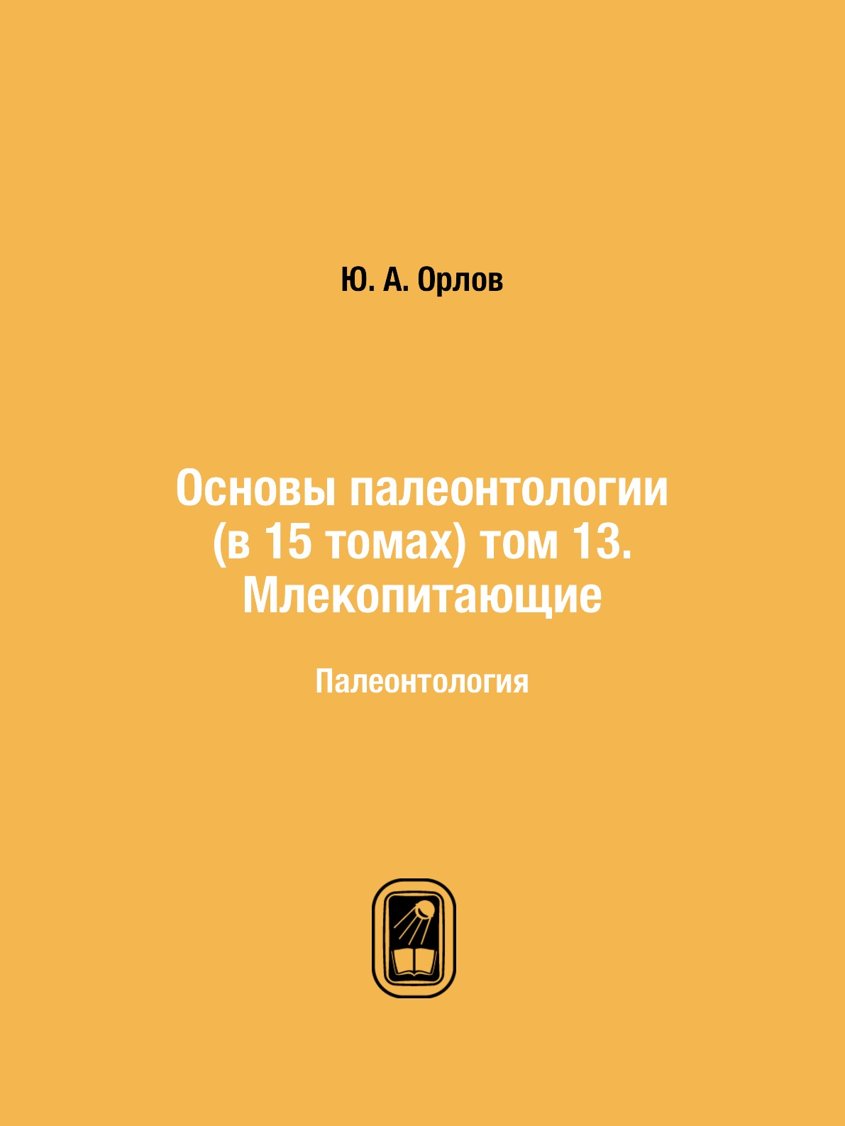 

Книга Основы палеонтологии (в 15 томах) том 13. Млекопитающие. Палеонтология
