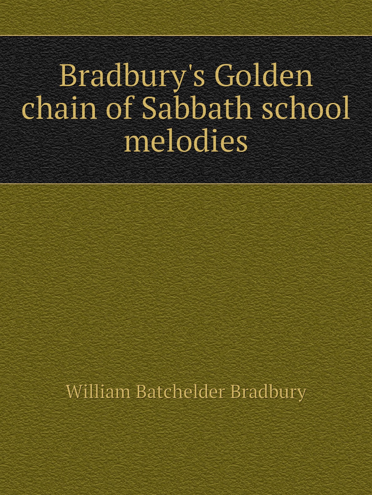 

Bradbury's Golden chain of Sabbath school melodies